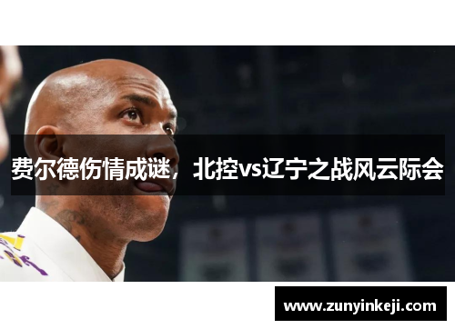 费尔德伤情成谜，北控vs辽宁之战风云际会